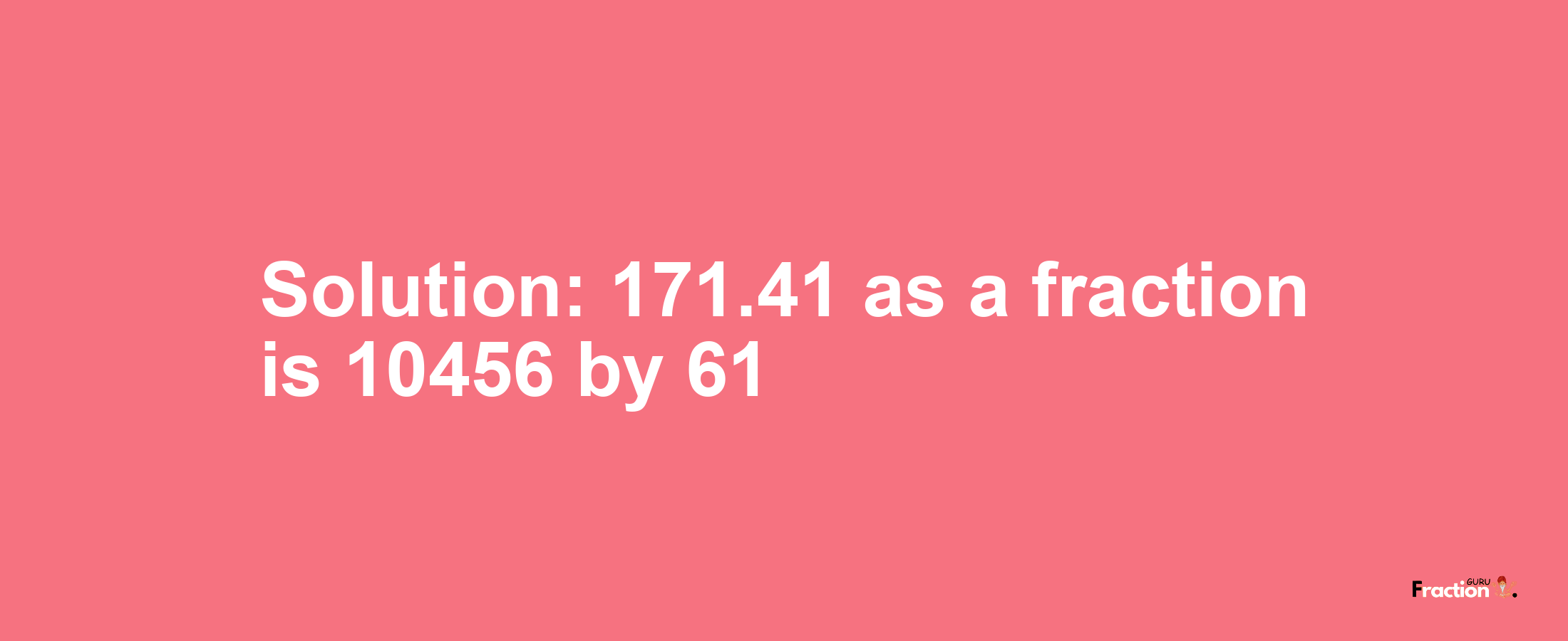 Solution:171.41 as a fraction is 10456/61